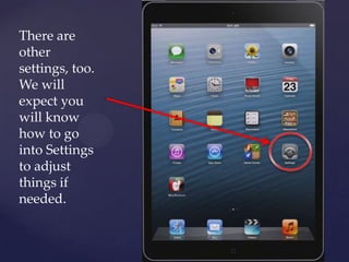 There are
other
settings, too.
We will
expect you
will know
how to go
into Settings
to adjust
things if
needed.
 
