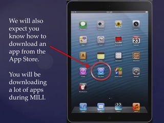 We will also
expect you
know how to
download an
app from the
App Store.
You will be
downloading
a lot of apps
during MILI.
 
