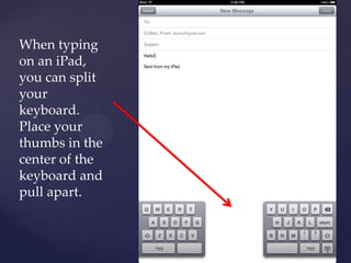 When typing
on an iPad,
you can split
your
keyboard.
Place your
thumbs in the
center of the
keyboard and
pull apart.
 