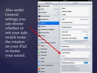 Also under
General
settings you
can choose
whether or
not your side
switch locks
the rotation
on your iPad
or mutes
your sound.
 