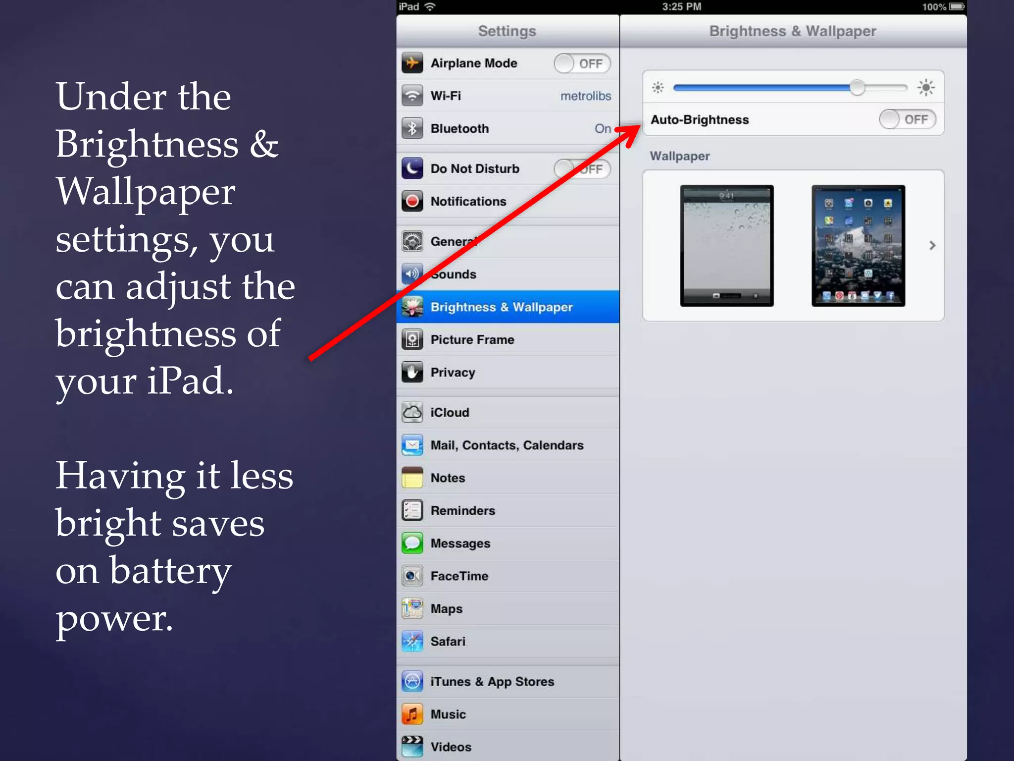 Under the
Brightness &
Wallpaper
settings, you
can adjust the
brightness of
your iPad.
Having it less
bright saves
on battery
power.
 