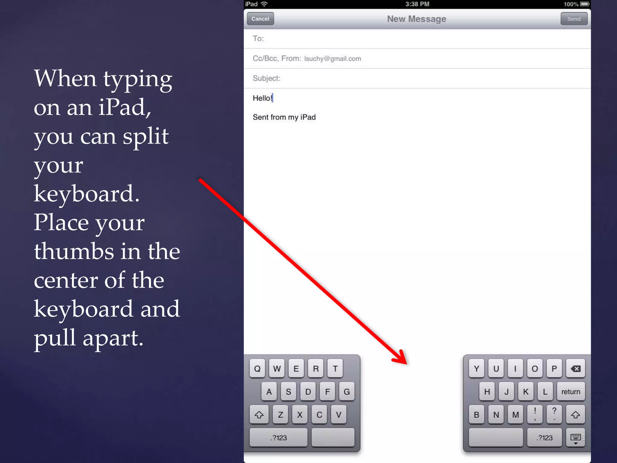 When typing
on an iPad,
you can split
your
keyboard.
Place your
thumbs in the
center of the
keyboard and
pull apart.
 