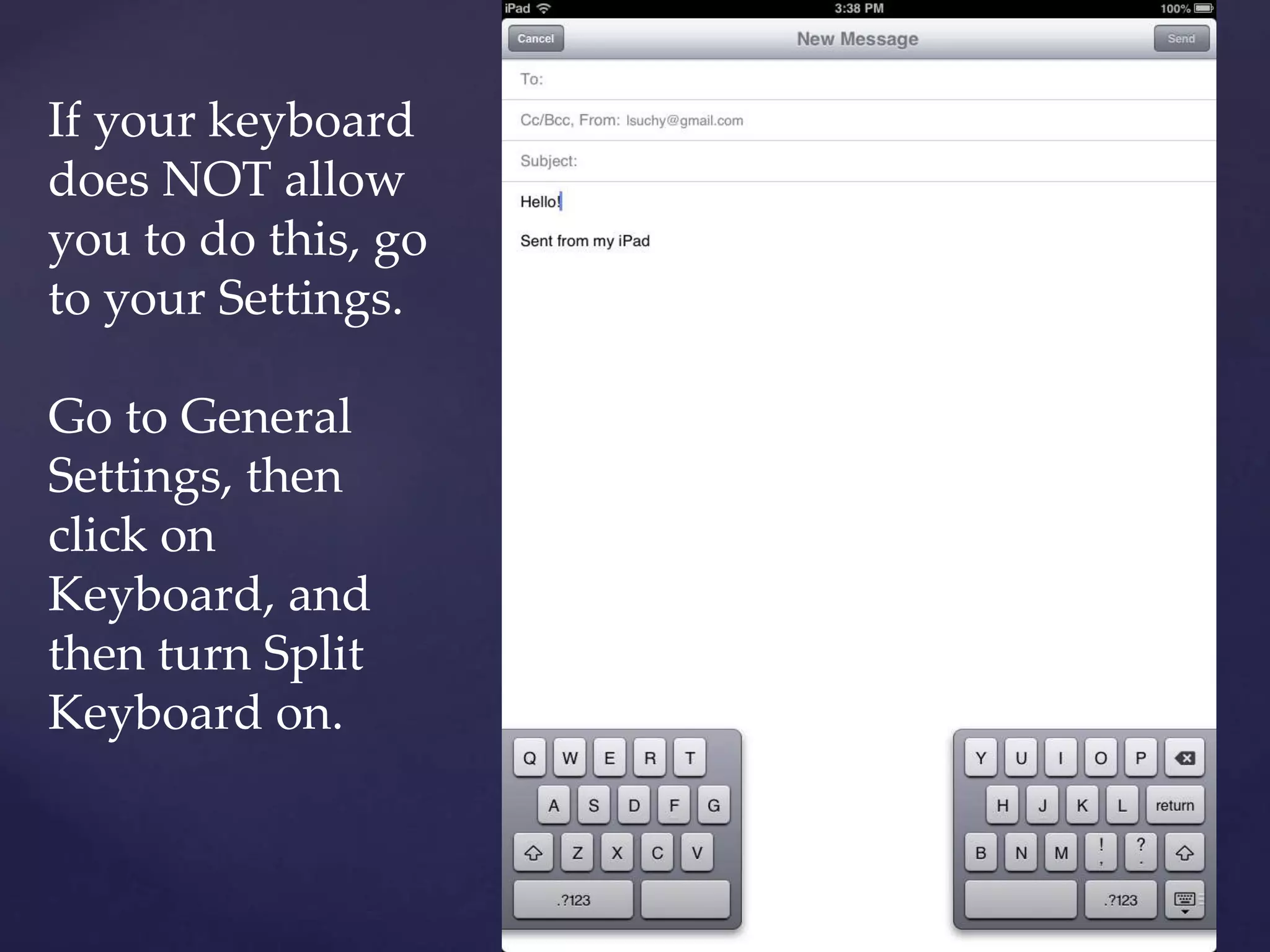 If your keyboard
does NOT allow
you to do this, go
to your Settings.
Go to General
Settings, then
click on
Keyboard, and
then turn Split
Keyboard on.
 