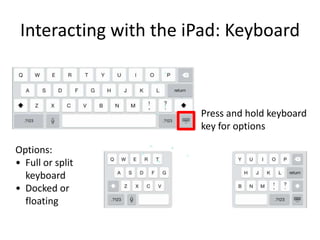 Interacting with the iPad: Keyboard
Options:
• Full or split
keyboard
• Docked or
floating
Press and hold keyboard
key for options
 