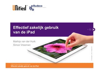 Effectief zakelijk gebruik
      van de iPad

      Mathijs van der Hurk
      Simon Vreeman




                                                          © Copyright 2012 - Budeco B.V.
UNIFIED	
  SOLUTIONS	
  B.V.	
  &	
  BUDECO	
  B.V.	
  
Effectief zakelijk gebruik van de iPad
 