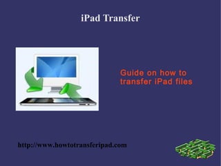iPad Transfer




                              Guide on how to
                              transfer iPad files




http://www.howtotransferipad.com
 