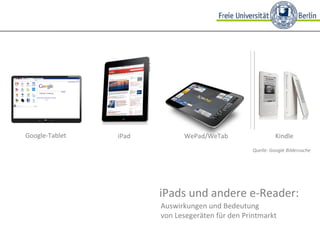 iPads und andere e-Reader:  Auswirkungen und Bedeutung  von Lesegeräten für den Printmarkt Quelle: Google Bildersuche Google-Tablet iPad WePad/WeTab Kindle 