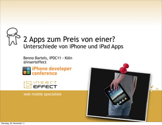 2 Apps zum Preis von einer?
                       Unterschiede von iPhone und iPad Apps
                       Benno Bartels, IPDC11 - Köln
                       @inserteffect




                       web mobile specialists




Dienstag, 29. November 11
 