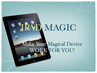 IPAD MAGIC
Make Your Magical Device
  WORK FOR YOU!
 