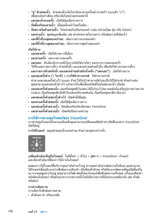 ÂÂ “ถู” ด้วยสองนิ้ว:  ย้ายสองนิ้วกลับไปกลับมาสามครั้งอย่างรวดเร็ว (แบบตัว “z”)
เพื่อยกเลิกคำเตือน หรือกลับไปหน้าจอก่อนหน้านี้
ÂÂ แตะสองนิ้วสามครั้ง:  เปิดใช้ปุ่มเลือกรายการ
ÂÂ ปัดขึ้นหรือลงสามนิ้ว:  เลื่อนหนึ่งหน้าในครั้งเดียว
ÂÂ ปัดขวาหรือซ้ายสามนิ้ว:  ไปหน้าต่อไปหรือก่อนหน้า (เช่น หน้าจอโฮม หุ้น หรือ Safari)
ÂÂ แตะสามนิ้ว:  พูดข้อมูลเพิ่มเติม เช่น ตำแหน่งภายในรายการ หรือข้อความที่เลือกไว้
ÂÂ แตะสี่นิ้วที่บนสุดของหน้าจอ:  เลือกรายการแรกของหน้า
ÂÂ แตะสี่นิ้วที่ล่างสุดของหน้าจอ:  เลือกรายการสุดท้ายของหน้า
เปิดใช้งาน
ÂÂ แตะสองครั้ง:  เปิดใช้รายการที่เลือก
ÂÂ แตะสามครั้ง:  แตะรายการสองครั้ง
ÂÂ แตะแยก:  ตัวเลือกอีกทางหนึ่งในการเปิดใช้งานใดๆ นอกจากการแตะสองครั้ง
วิธีนี้จะแตะรายการนั้นๆ ด้วยหนึ่งนิ้ว และแตะหน้าจอด้วยนิ้วอื่น เพื่อเปิดใช้งานรายการนั้นๆ
ÂÂ แตะรายการด้วยหนึ่งนิ้ว และแตะหน้าจอด้วยอีกนิ้วหนึ่ง (“แตะแยก”):  เปิดใช้รายการ
ÂÂ แตะสองครั้งค้าง (1 วินาที) + การใช้ท่าทางปรกติ:  ใช้ท่าทางปรกติ
ท่าทางแตะสองครั้งค้างไว้ จะบอก iPad ให้รับรู้ว่าท่าทางถัดไปจะเป็นวิธีใช้ปรกติ ตัวอย่างเช่น
คุณสามารถแตะสองนิ้วค้างไว้ แล้วลากนิ้วเพื่อเลื่อนสวิตช์โดยไม่ต้องยกนิ้ว เป็นต้น
ÂÂ แตะสองครั้งด้วยสองนิ้ว: เล่นหรือหยุดพักในเพลงวิดีโอYouTubeวอยซ์เมโมหรือรูปภาพถ่ายภาพ
(กล้อง) เริ่มหรือหยุดพักบันทึกในกล้องหรือวอยซ์เมโม เริ่มหรือหยุดนาฬิกาจับเวลา
ÂÂ แตะสองครั้งด้วยสองนิ้วค้างไว้  เปิดตัวตั้งชื่อปุ่ม
ÂÂ แตะสามครั้งด้วยสองนิ้ว  เปิดใช้ปุ่มเลือกรายการ
ÂÂ แตะสองครั้งด้วยสามนิ้ว:  ปิดเสียงหรือเปิดเสียงของ VoiceOver
ÂÂ แตะสามครั้งด้วยสามนิ้ว:  เปิดหรือปิดม่านหน้าจอ
การใช้การควบคุมโรเตอร์ของ VoiceOver
การควบคุมโรเตอร์เป็นสายเสมือนซึ่งคุณสามารถเปลี่ยนผลลัพธ์ท่าทางปัดขึ้นลงหาก VoiceOver
เปิดใช้อยู่
การใช้โรเตอร์:  หมุนด้วยสองนิ้วบนหน้าจอ iPad รอบจุดระหว่างนิ้ว
เปลี่ยนตัวเลือกที่อยู่ในโรเตอร์:  ไปที่ตั้งค่า  ทั่วไป  ผู้พิการ  VoiceOver โรเตอร์
และเลือกตัวเลือกที่ต้องการใช้งานในโรเตอร์
ผลของการใช้โรเตอร์ขึ้นกับว่าคุณกำลังทำอะไรอยู่ หากคุณกำลังอ่านข้อความในอีเมล คุณสามารถ
ใช้โรเตอร์เพื่อสลับระหว่างฟังข้อความทีละคำ หรือทีละตัวอักษร หรือทีละบรรทัดตามที่คุณปัดขึ้นหรือ
ลง หากคุณดูหน้าเว็บอยู่ คุณสามารถใช้ค่าติดตั้งของโรเตอร์เพื่อฟังข้อความทั้งหมด (ทั้งแบบทีล่ะคำ
หรือทีละตัวอักษร) หรือข้ามระหว่างรายการหนึ่งไปยังอีกรายการที่เป็นประเภทเดียวกัน เช่น หัวข้อ
หรือลิงก์
การอ่านข้อความ
การเลือกรับฟังข้อความตาม:
ตัวอักษร คำ หรือบรรทัดÂÂ
108 บทที่ 24    ผู้พิการ
 