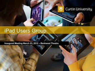 iPad Users Group

Inaugural Meeting March 23, 2012 – Bankwest Theatre




Curtin University is a trademark of Curtin University of Technology
CRICOS Provider Code 00301J
 