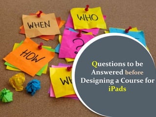Questions to be
Answered before
Designing a Course for
iPads
 