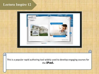 This is a popular rapid authoring tool widely used to develop engaging courses for
the iPad.
Lectora Inspire 12
 
