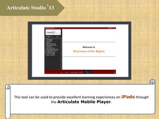 This tool can be used to provide excellent learning experiences on iPads through
the Articulate Mobile Player.
Articulate Studio ‘13
 
