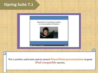 This is another useful tool used to convert PowerPoint presentations to good
iPad-compatible courses.
ISpring Suite 7.1
 