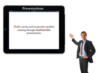 Presentations
iPads can be used to provide excellent
training through multimedia
presentations.
 