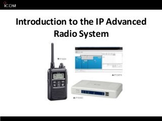 All specifications are subject to change without notice.
Introduction to the IP Advanced
Radio System
 