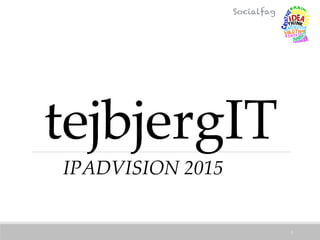 tejbjergIT
1
Socialfag
IPADVISION 2015
 