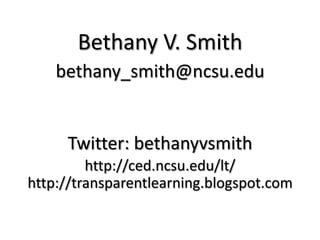 Bethany V. Smithbethany_smith@ncsu.eduTwitter: bethanyvsmithhttp://ced.ncsu.edu/lt/http://transparentlearning.blogspot.com