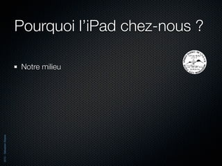Pourquoi l’iPad chez-nous ?

                          Notre milieu
2012 - Sébastien Stasse
 
