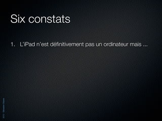 Six constats

                          1. L’iPad n’est déﬁnitivement pas un ordinateur mais ...
2012 - Sébastien Stasse
 