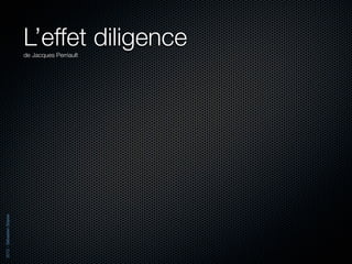 L’effet diligence
                          de Jacques Perriault
2012 - Sébastien Stasse
 