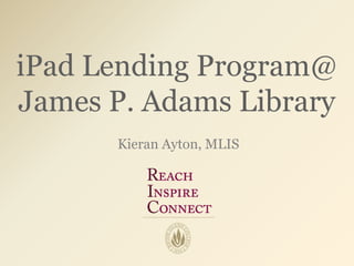 iPad Lending Program@
James P. Adams Library
      Kieran Ayton, MLIS
 