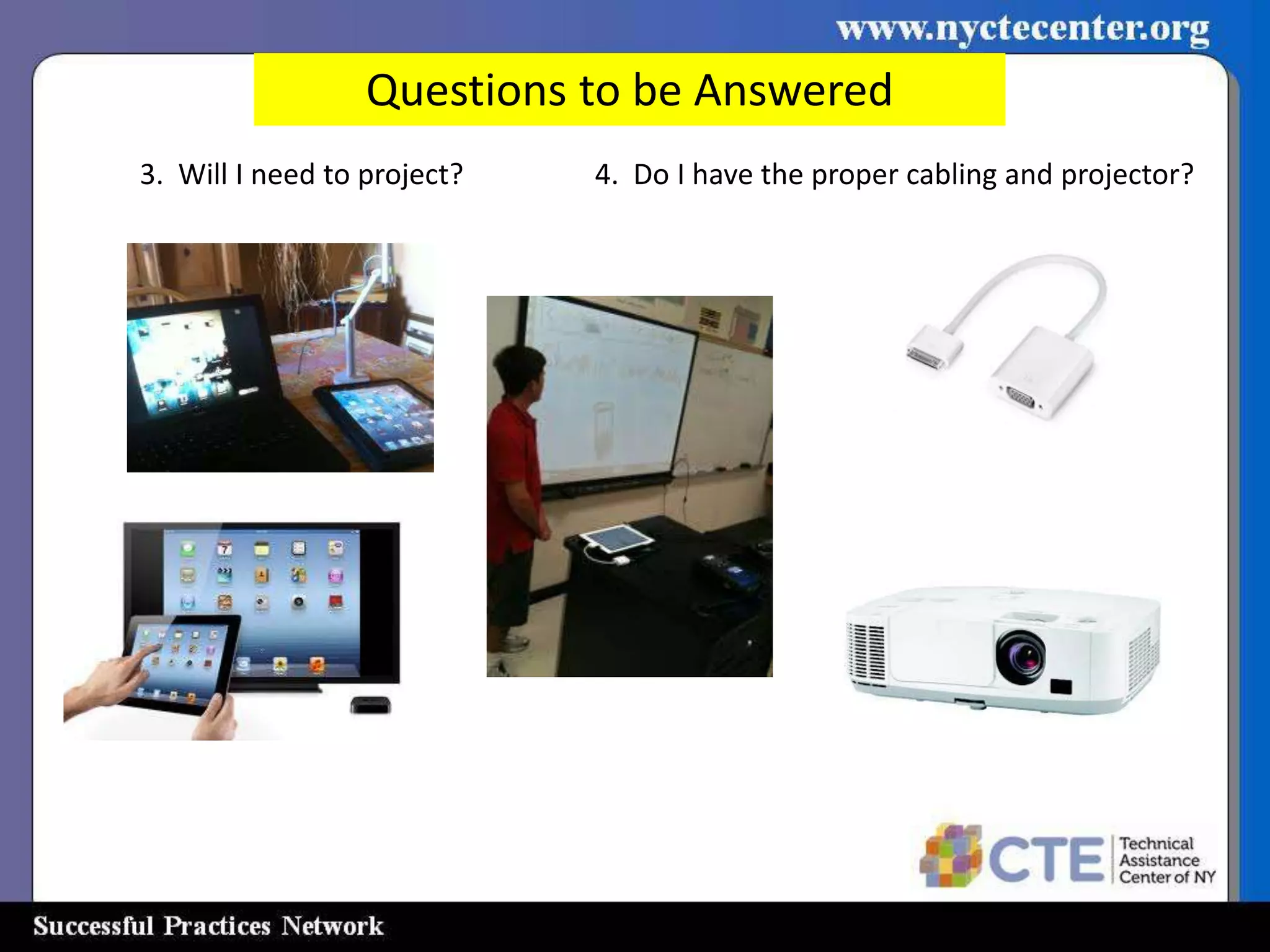 Questions to be Answered
3. Will I need to project?   4. Do I have the proper cabling and projector?
 