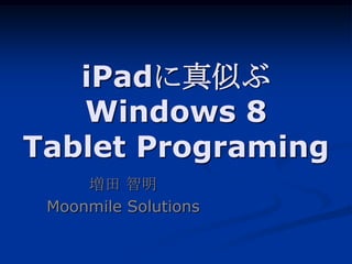 iPadに真似ぶ
   Windows 8
Tablet Programing
     増田 智明
 Moonmile Solutions
 