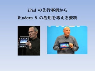 iPad の先行事例から
Windows 8 の活用を考える資料
 