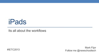 iPads
Its all about the workflows

#IETC2013

Mark Fijor
Follow me @newschooltech

 