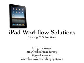 iPad Workﬂow Solutions
       Sharing & Submitting


          Greg Kulowiec
      greg@edtechteacher.org
          @gregkulowiec
   www.kulowiectech.blogspot.com
 