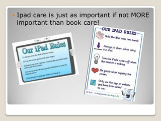    Ipad care is just as important if not MORE
    important than book care!
 