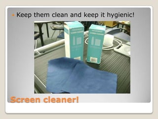    Keep them clean and keep it hygienic!




Screen cleaner!
 