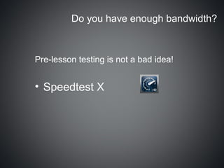 Do you have enough bandwidth?



Pre-lesson testing is not a bad idea!


• Speedtest X
 