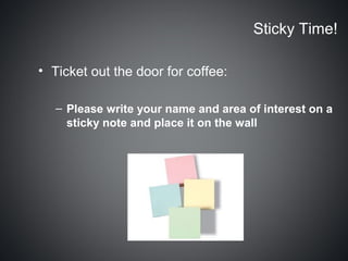 Sticky Time!

• Ticket out the door for coffee:

   – Please write your name and area of interest on a
     sticky note and place it on the wall
 