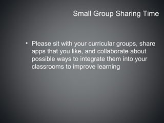 Small Group Sharing Time



• Please sit with your curricular groups, share
  apps that you like, and collaborate about
  possible ways to integrate them into your
  classrooms to improve learning
 