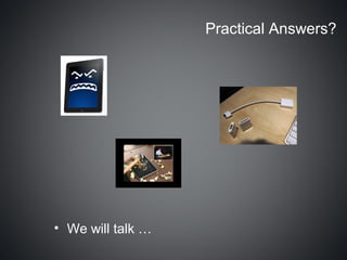 Practical Answers?




• We will talk …
 