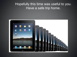 Hopefully this time was useful to you.
      Have a safe trip home.
 