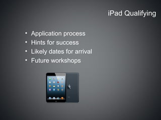 iPad Qualifying

•   Application process
•   Hints for success
•   Likely dates for arrival
•   Future workshops
 