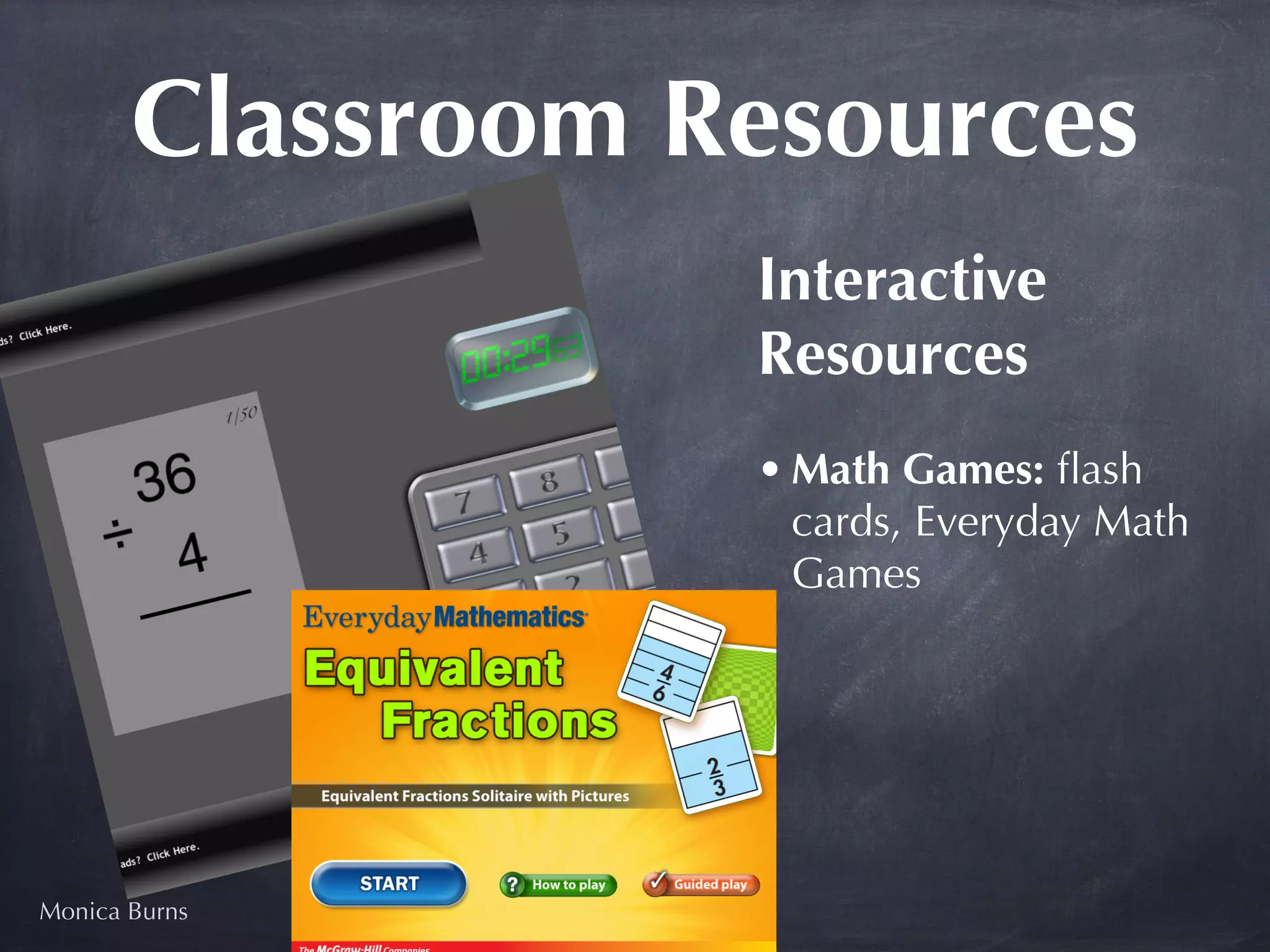 Classroom Resources
                  Interactive
                  Resources
                  • Math Games: ﬂash
                    cards, Everyday Math
                    Games




Monica Burns
 