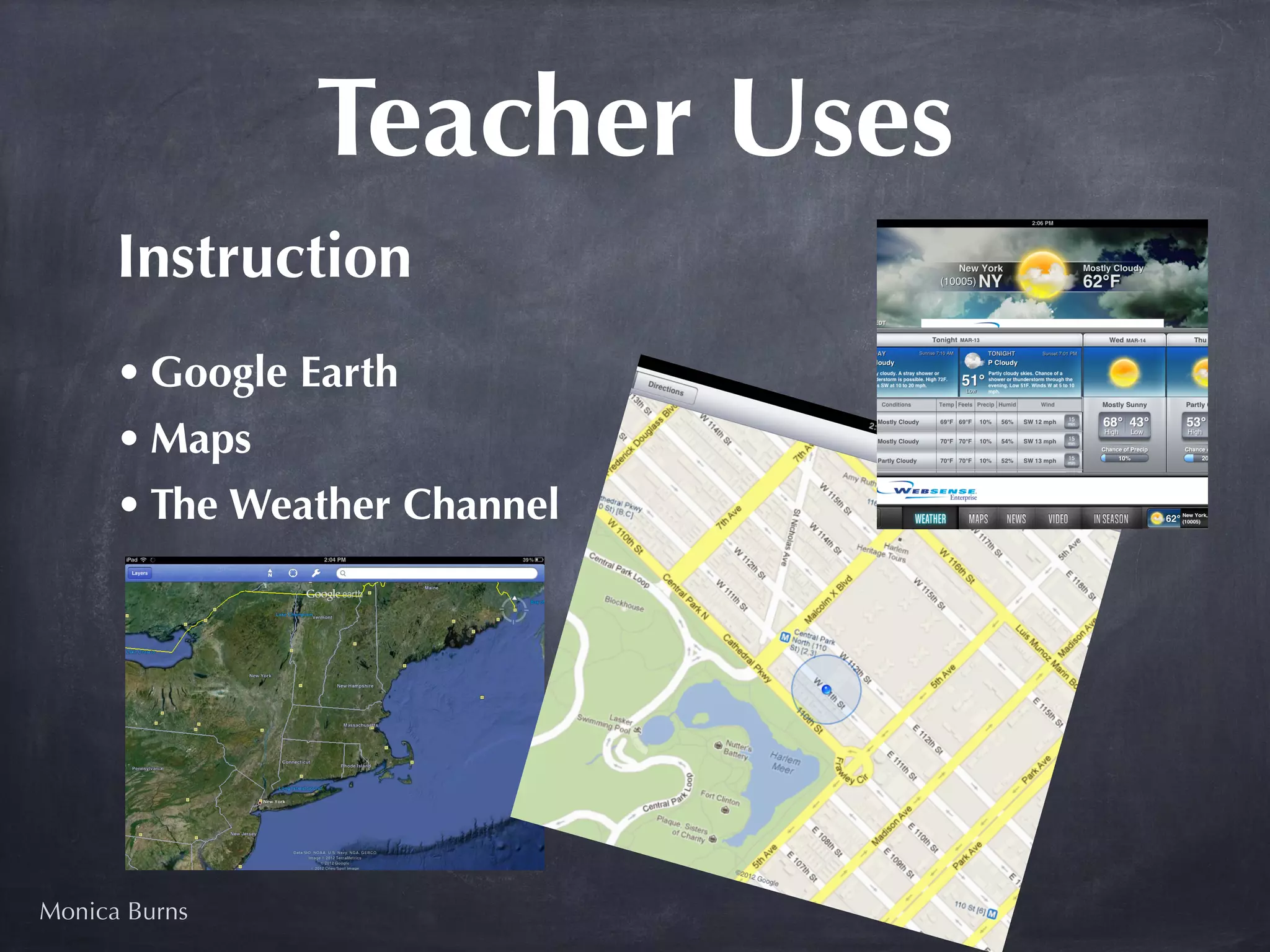 Teacher Uses
      Instruction
      • Google Earth
      • Maps
      • The Weather Channel




Monica Burns
 