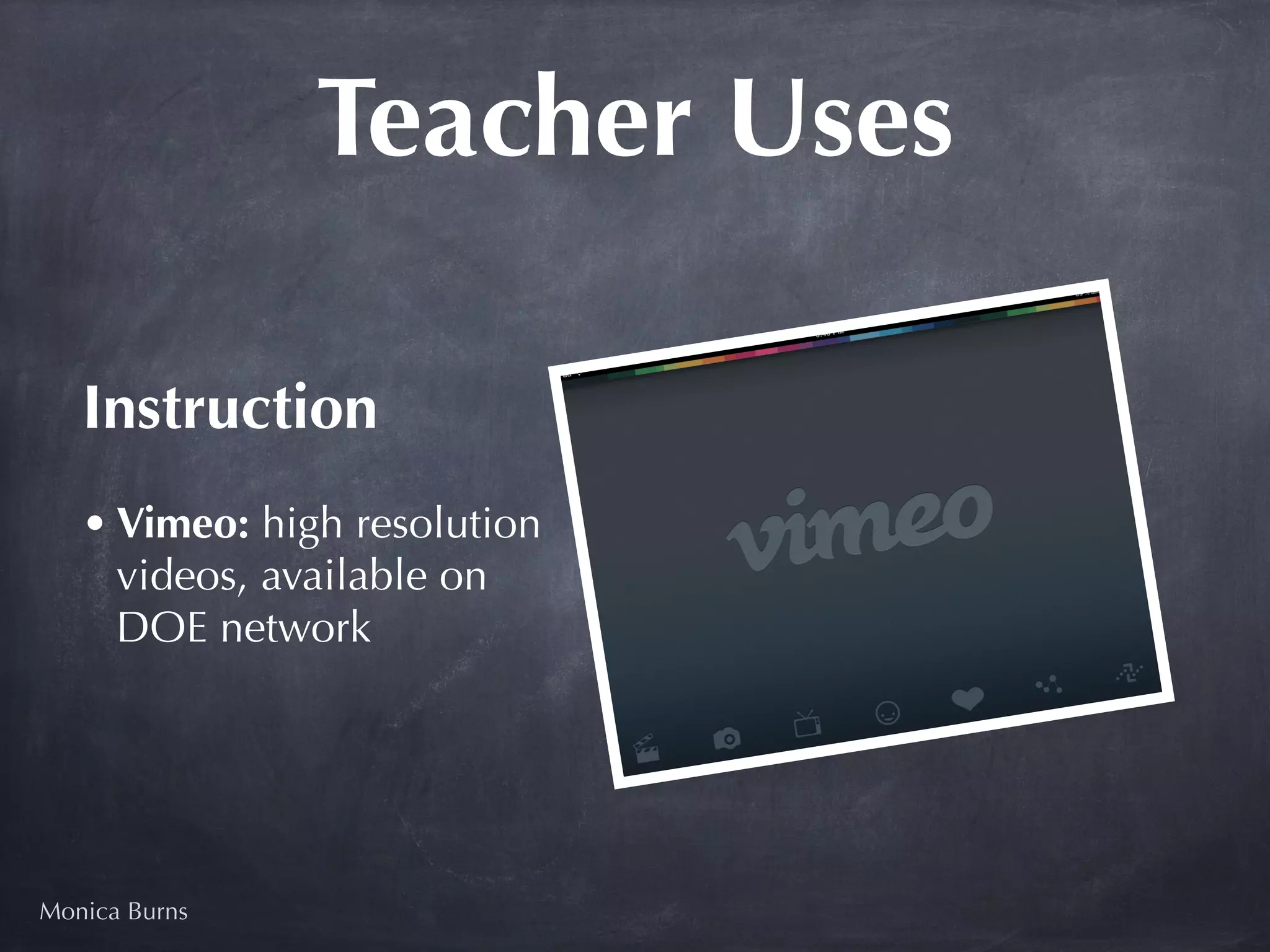 Teacher Uses

   Instruction 
   • Vimeo: high resolution
     videos, available on
     DOE network




Monica Burns
 