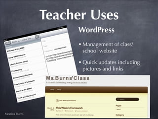 Teacher Uses
                    WordPress
                    • Management of class/
                      school website

                    • Quick updates including
                      pictures and links




Monica Burns
 