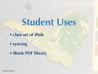 Student Uses
      • class set of iPads

      • syncing 

      • iBook PDF library


Monica Burns
 