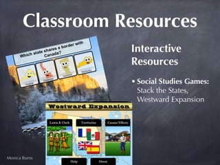 Classroom Resources
                  Interactive
                  Resources
                  • Social Studies Games:
                    Stack the States,
                    Westward Expansion




Monica Burns
 