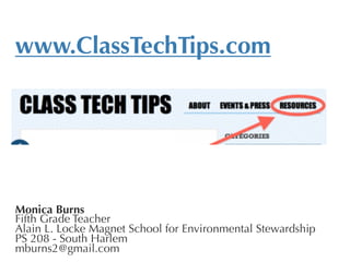 www.ClassTechTips.com














Monica Burns
Fifth Grade Teacher
Alain L. Locke Magnet School for Environmental Stewardship
PS 208 - South Harlem
mburns2@gmail.com
 
