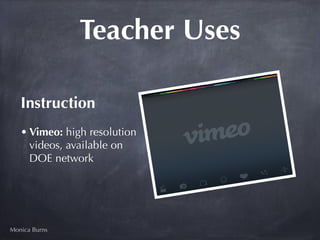Teacher Uses

   Instruction 
   • Vimeo: high resolution
     videos, available on
     DOE network




Monica Burns
 