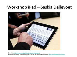 Workshop iPad – Saskia Dellevoet




Bron foto: http://www.ereaderclub.nl/ereader-magazine/
                                                                                             1
Bronnen workshop: handleiding Ipad2 en Jan De Waal Presentations - www.slideshare.net/digibieb
 