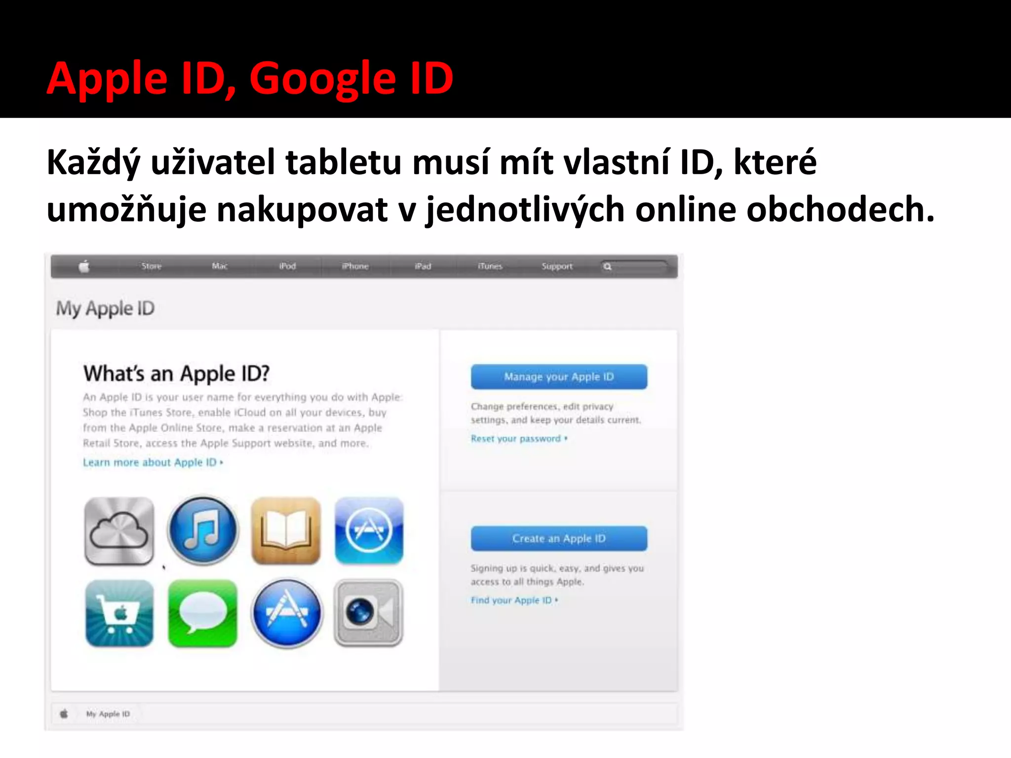 Apple ID, Google ID
Každý uživatel tabletu musí mít vlastní ID, které
umožňuje nakupovat v jednotlivých online obchodech.
 